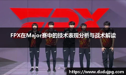 FPX在Major赛中的技术表现分析与战术解读