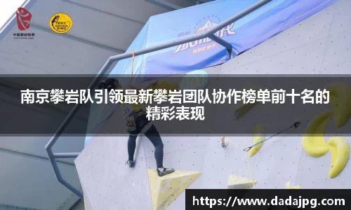 南京攀岩队引领最新攀岩团队协作榜单前十名的精彩表现
