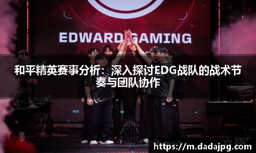 和平精英赛事分析：深入探讨EDG战队的战术节奏与团队协作