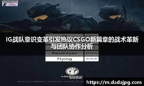 IG战队意识变革引发热议CSGO新篇章的战术革新与团队协作分析