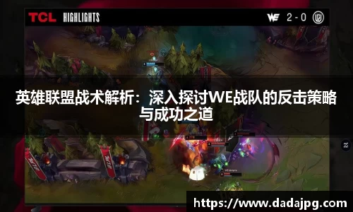 英雄联盟战术解析：深入探讨WE战队的反击策略与成功之道