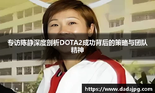 专访陈静深度剖析DOTA2成功背后的策略与团队精神