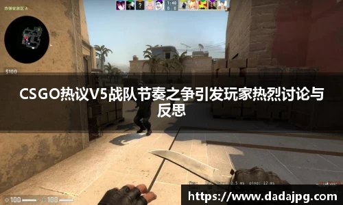 CSGO热议V5战队节奏之争引发玩家热烈讨论与反思