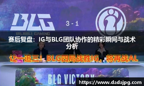 赛后复盘：IG与BLG团队协作的精彩瞬间与战术分析