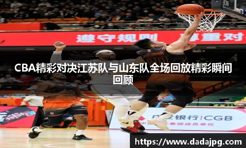 CBA精彩对决江苏队与山东队全场回放精彩瞬间回顾
