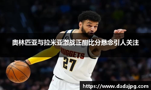 奥林匹亚与拉米亚激战正酣比分悬念引人关注