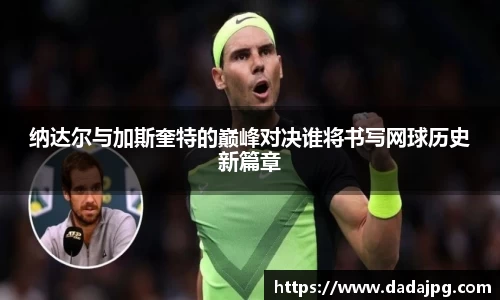 纳达尔与加斯奎特的巅峰对决谁将书写网球历史新篇章