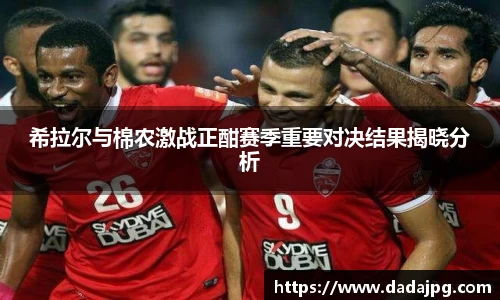 希拉尔与棉农激战正酣赛季重要对决结果揭晓分析