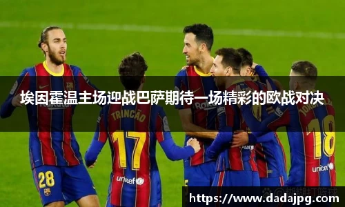 埃因霍温主场迎战巴萨期待一场精彩的欧战对决