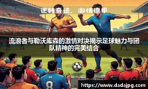 流浪者与勒沃库森的激情对决揭示足球魅力与团队精神的完美结合
