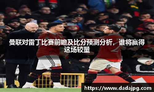 曼联对雷丁比赛前瞻及比分预测分析，谁将赢得这场较量