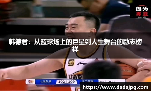 韩德君：从篮球场上的巨星到人生舞台的励志榜样
