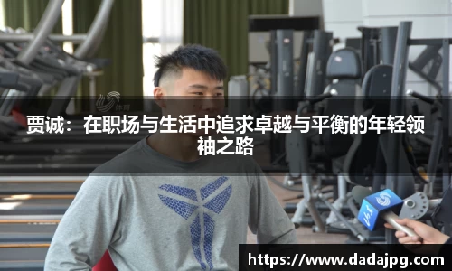贾诚：在职场与生活中追求卓越与平衡的年轻领袖之路