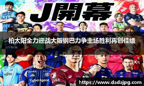 柏太阳全力迎战大阪钢巴力争主场胜利再创佳绩