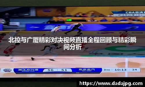 北控与广厦精彩对决视频直播全程回顾与精彩瞬间分析