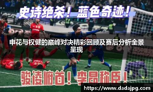 申花与权健的巅峰对决精彩回顾及赛后分析全景呈现