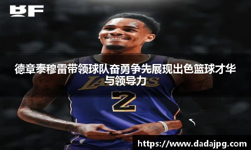 德章泰穆雷带领球队奋勇争先展现出色篮球才华与领导力