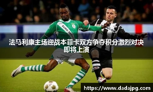 法马利康主场迎战本菲卡双方争夺积分激烈对决即将上演