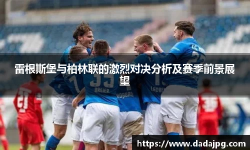 雷根斯堡与柏林联的激烈对决分析及赛季前景展望