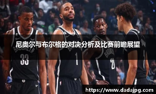 尼奥尔与布尔格的对决分析及比赛前瞻展望