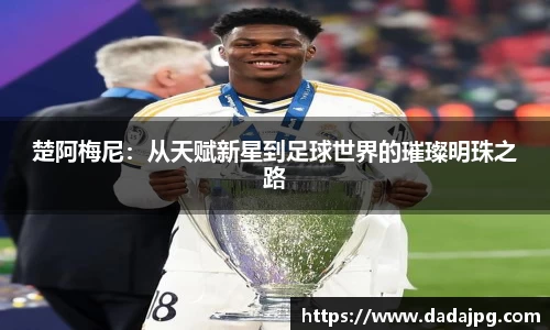 楚阿梅尼：从天赋新星到足球世界的璀璨明珠之路