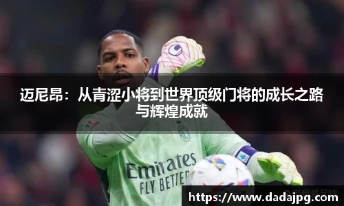 迈尼昂：从青涩小将到世界顶级门将的成长之路与辉煌成就