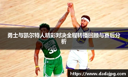 勇士与凯尔特人精彩对决全程转播回顾与赛后分析