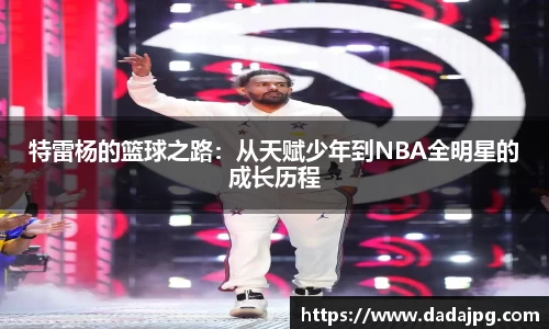 特雷杨的篮球之路：从天赋少年到NBA全明星的成长历程
