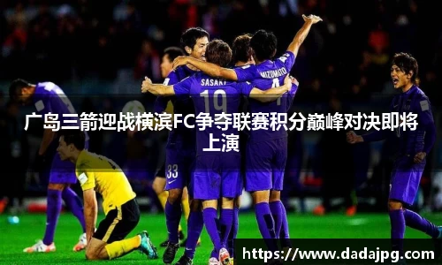 广岛三箭迎战横滨FC争夺联赛积分巅峰对决即将上演