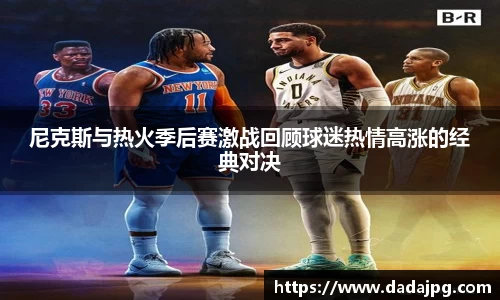 尼克斯与热火季后赛激战回顾球迷热情高涨的经典对决