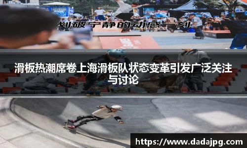 滑板热潮席卷上海滑板队状态变革引发广泛关注与讨论